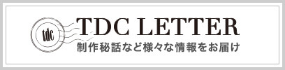 TDC LETTER　制作秘話など様々な情報をお届け