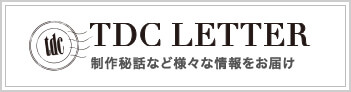 TDC LETTER　制作秘話など様々な情報をお届け